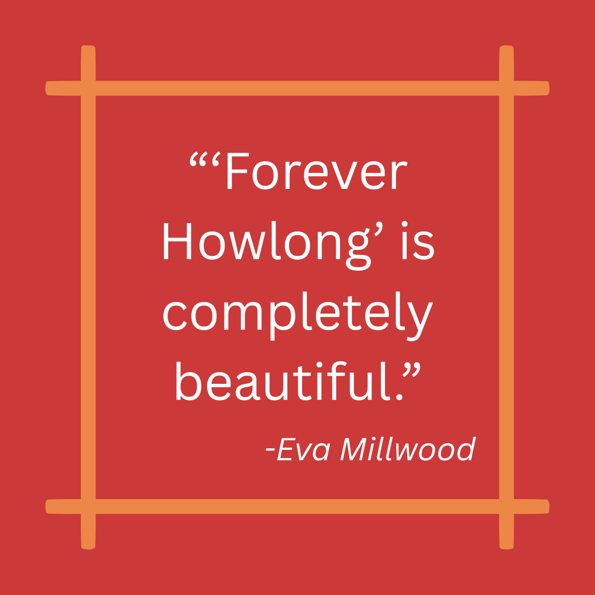 “‘Forever Howlong’ is completely beautiful.”